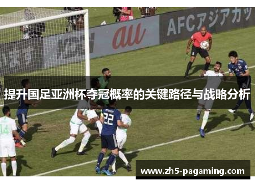 提升国足亚洲杯夺冠概率的关键路径与战略分析