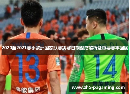 2020至2021赛季欧洲国家联赛决赛日期深度解析及重要赛事回顾
