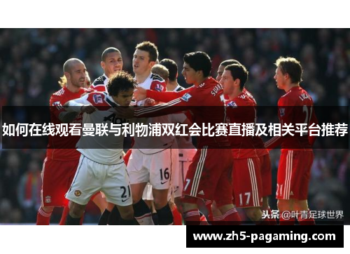 如何在线观看曼联与利物浦双红会比赛直播及相关平台推荐