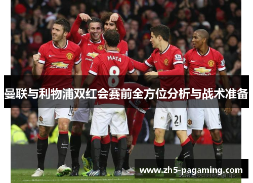 曼联与利物浦双红会赛前全方位分析与战术准备