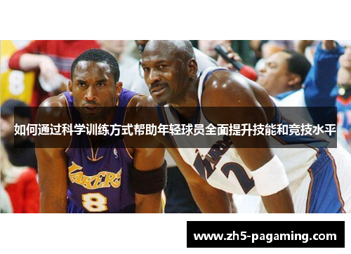 如何通过科学训练方式帮助年轻球员全面提升技能和竞技水平