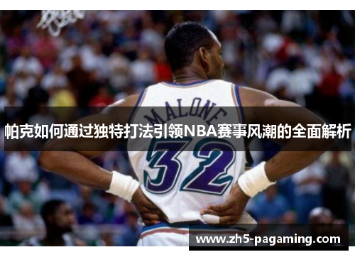 帕克如何通过独特打法引领NBA赛事风潮的全面解析