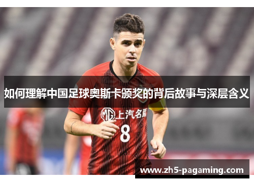 如何理解中国足球奥斯卡颁奖的背后故事与深层含义
