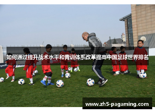 如何通过提升战术水平和青训体系改革提高中国足球世界排名