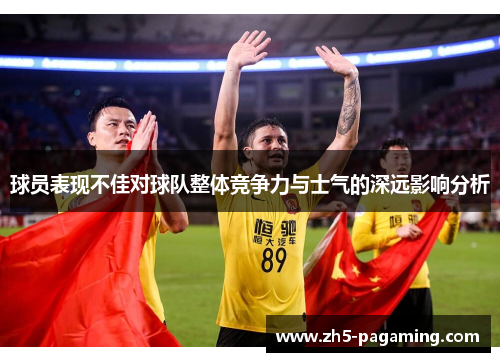 球员表现不佳对球队整体竞争力与士气的深远影响分析