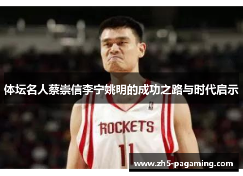 体坛名人蔡崇信李宁姚明的成功之路与时代启示