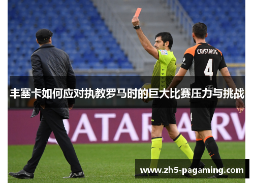 丰塞卡如何应对执教罗马时的巨大比赛压力与挑战
