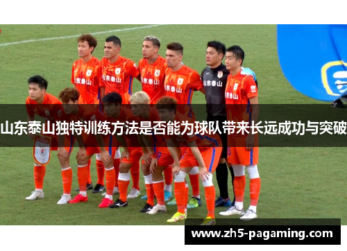 山东泰山独特训练方法是否能为球队带来长远成功与突破