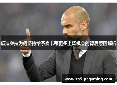 瓜迪奥拉为何坚持给予麦卡蒂更多上场机会的背后原因解析