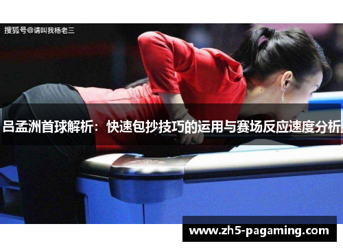 吕孟洲首球解析：快速包抄技巧的运用与赛场反应速度分析