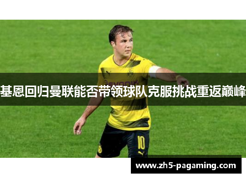 基恩回归曼联能否带领球队克服挑战重返巅峰