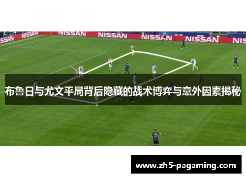 布鲁日与尤文平局背后隐藏的战术博弈与意外因素揭秘