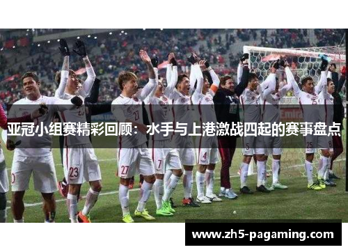 亚冠小组赛精彩回顾：水手与上港激战四起的赛事盘点