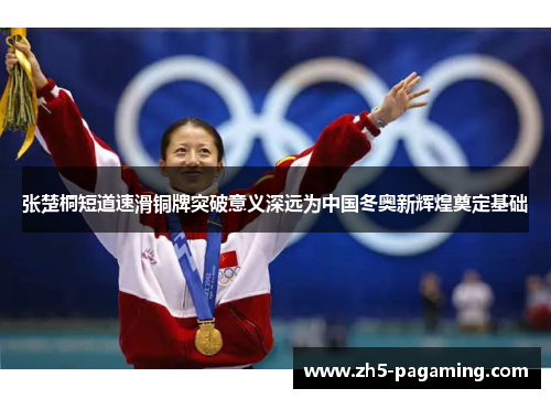 张楚桐短道速滑铜牌突破意义深远为中国冬奥新辉煌奠定基础