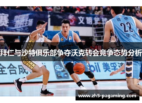 拜仁与沙特俱乐部争夺沃克转会竞争态势分析