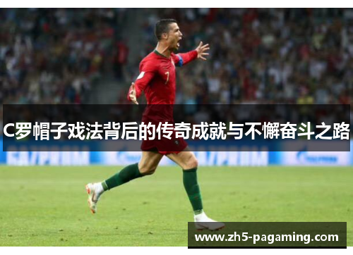 C罗帽子戏法背后的传奇成就与不懈奋斗之路