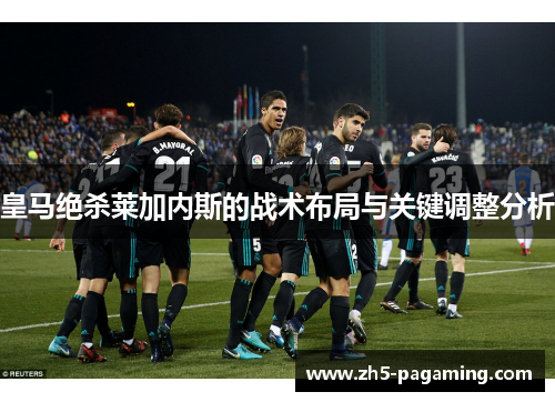 皇马绝杀莱加内斯的战术布局与关键调整分析