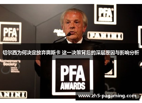 切尔西为何决定放弃奥斯卡 这一决策背后的深层原因与影响分析