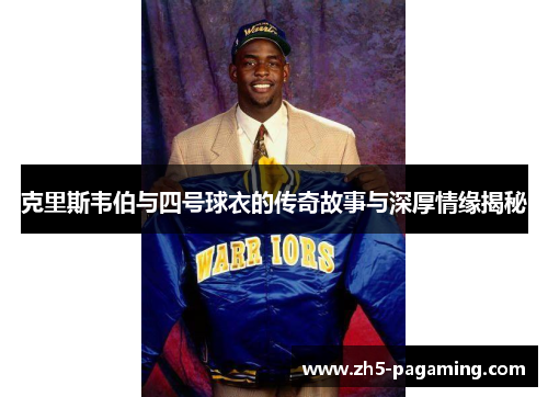 克里斯韦伯与四号球衣的传奇故事与深厚情缘揭秘