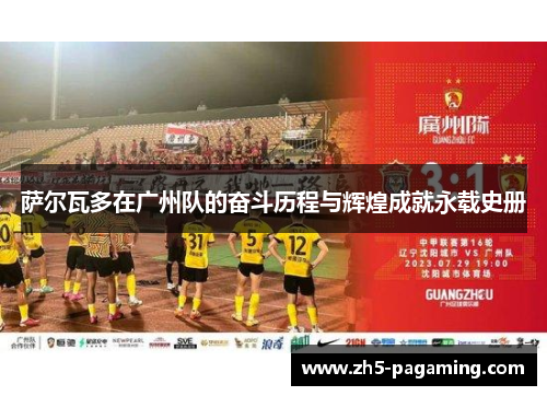 萨尔瓦多在广州队的奋斗历程与辉煌成就永载史册