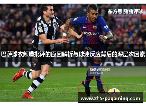 巴萨球衣频遭批评的原因解析与球迷反应背后的深层次因素