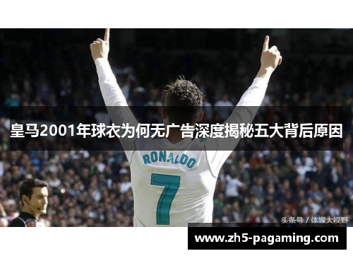 皇马2001年球衣为何无广告深度揭秘五大背后原因