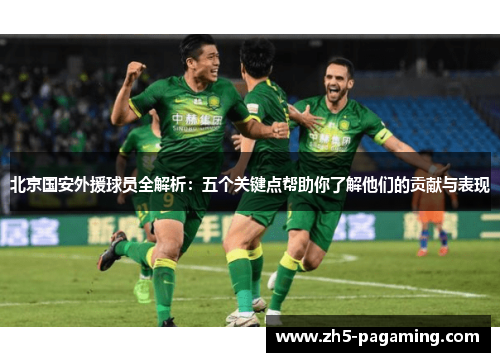 北京国安外援球员全解析：五个关键点帮助你了解他们的贡献与表现