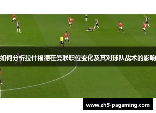 如何分析拉什福德在曼联职位变化及其对球队战术的影响