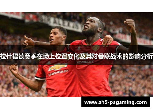拉什福德赛季在场上位置变化及其对曼联战术的影响分析