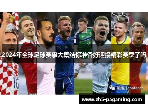 2024年全球足球赛事大集结你准备好迎接精彩赛季了吗