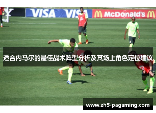 适合内马尔的最佳战术阵型分析及其场上角色定位建议