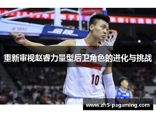 重新审视赵睿力量型后卫角色的进化与挑战
