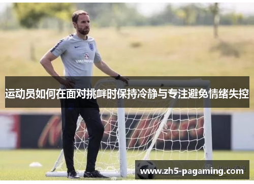 运动员如何在面对挑衅时保持冷静与专注避免情绪失控