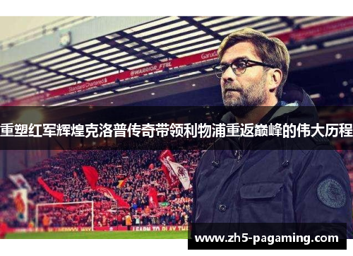 重塑红军辉煌克洛普传奇带领利物浦重返巅峰的伟大历程