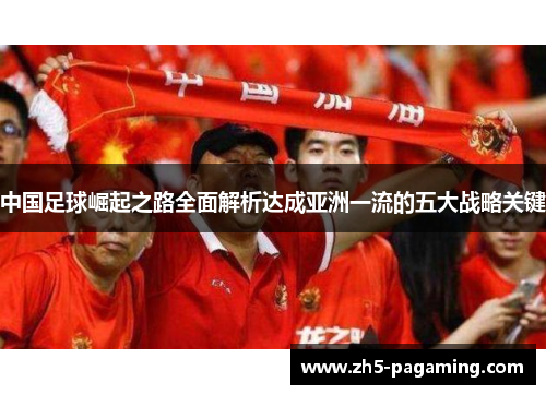 中国足球崛起之路全面解析达成亚洲一流的五大战略关键