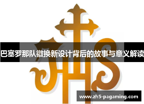 巴塞罗那队徽换新设计背后的故事与意义解读