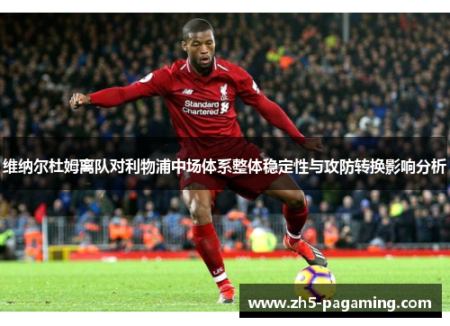 维纳尔杜姆离队对利物浦中场体系整体稳定性与攻防转换影响分析