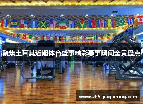 聚焦土耳其近期体育盛事精彩赛事瞬间全景盘点