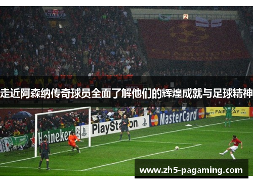 走近阿森纳传奇球员全面了解他们的辉煌成就与足球精神