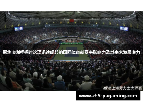 聚焦澳洲杯探讨这项迅速崛起的国际体育新赛事影响力及其未来发展潜力