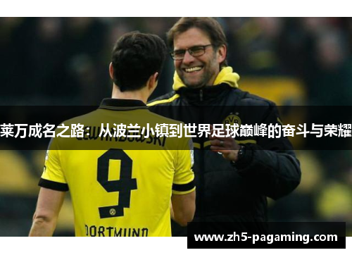 莱万成名之路：从波兰小镇到世界足球巅峰的奋斗与荣耀