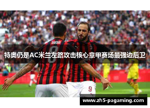 特奥仍是AC米兰左路攻击核心意甲赛场最强边后卫